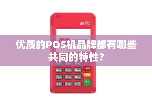 优质的POS机品牌都有哪些共同的特性？