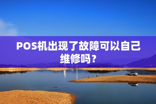 POS机出现了故障可以自己维修吗？