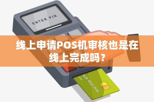 线上申请POS机审核也是在线上完成吗？