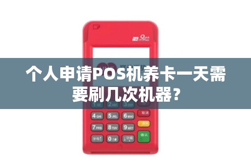 个人申请POS机养卡一天需要刷几次机器？