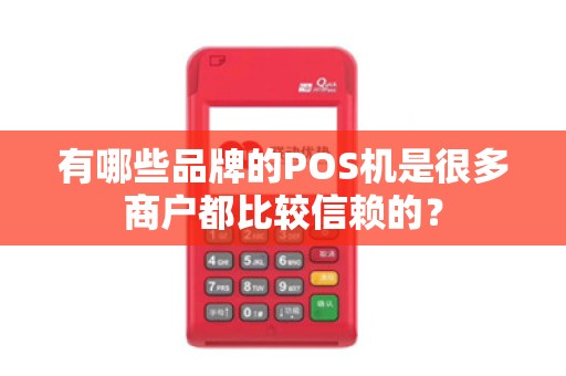 有哪些品牌的POS机是很多商户都比较信赖的？