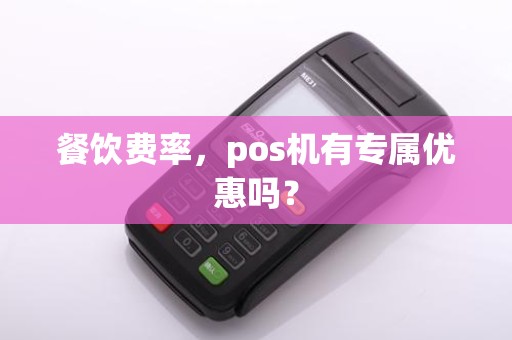 餐饮费率,pos机有专属优惠吗?