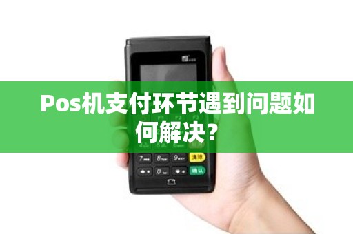 Pos机支付环节遇到问题如何解决?