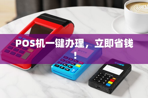 POS机一键办理，立即省钱！