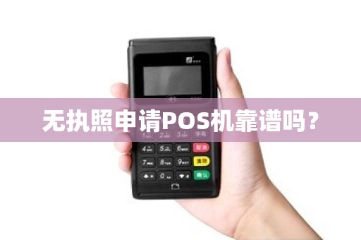 无执照申请POS机靠谱吗？