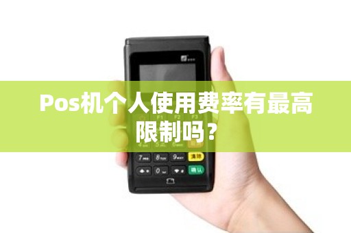 Pos机个人使用费率有最高限制吗？