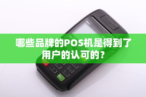 哪些品牌的POS机是得到了用户的认可的？