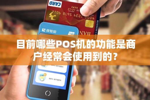 目前哪些POS机的功能是商户经常会使用到的? 目前哪些POS机的功能是商户经常会使用到的?