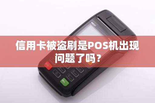 信用卡被盗刷是POS机出现问题了吗？