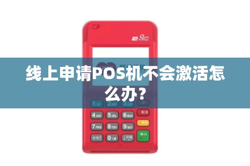 线上申请POS机不会激活怎么办？