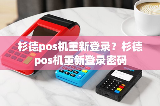 杉德pos机重新登录？杉德pos机重新登录密码
