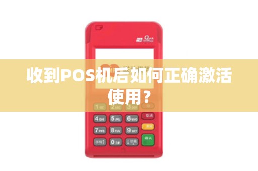 收到POS机后如何正确激活使用？