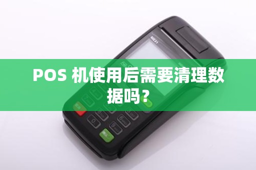 POS 机使用后需要清理数据吗？