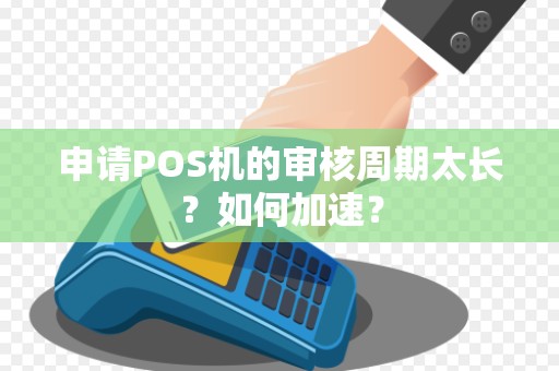 申请POS机的审核周期太长？如何加速？