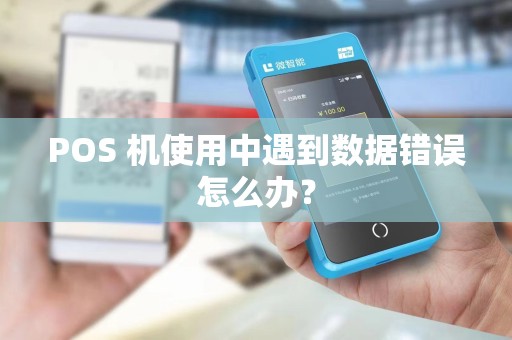 POS 机使用中遇到数据错误怎么办? POS 机使用中遇到数据错误怎么办?