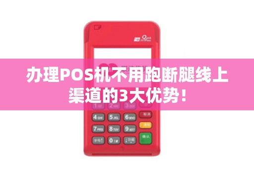 办理POS机不用跑断腿线上渠道的3大优势！