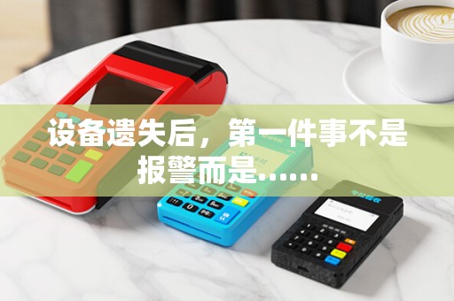 设备遗失后，第一件事不是报警而是……