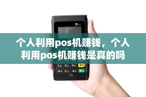 个人利用pos机赚钱，个人利用pos机赚钱是真的吗