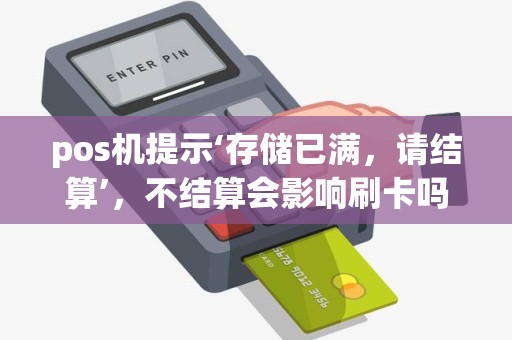 pos机提示‘存储已满，请结算’，不结算会影响刷卡吗？
