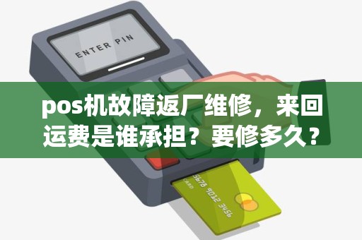 pos机故障返厂维修，来回运费是谁承担？要修多久？