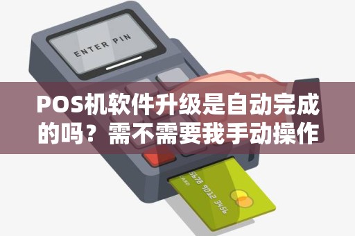 POS机软件升级是自动完成的吗？需不需要我手动操作？
