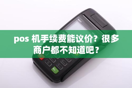 pos 机手续费能议价？很多商户都不知道吧？