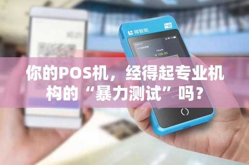 你的POS机，经得起专业机构的“暴力测试”吗？