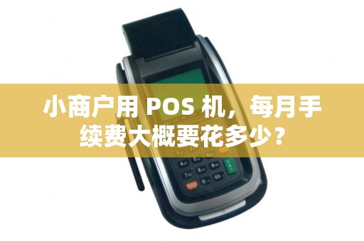 小商户用 POS 机，每月手续费大概要花多少？