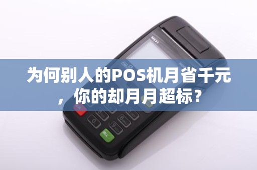 为何别人的POS机月省千元,你的却月月超标? 为何别人的POS机月省千元,你的却月月超标?