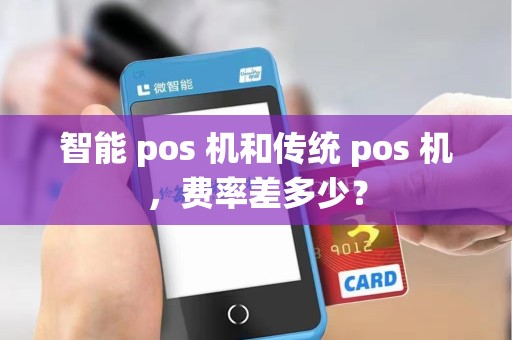 智能 pos 机和传统 pos 机，费率差多少？