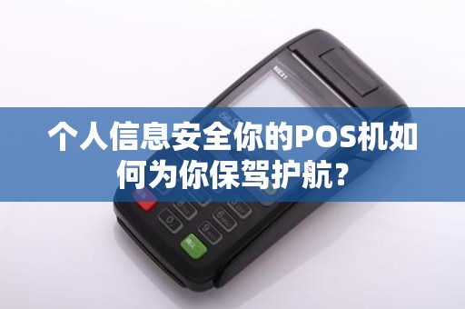 个人信息安全你的POS机如何为你保驾护航？