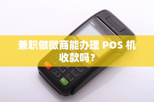 兼职做微商能办理 POS 机收款吗? 兼职做微商能办理 POS 机收款吗?