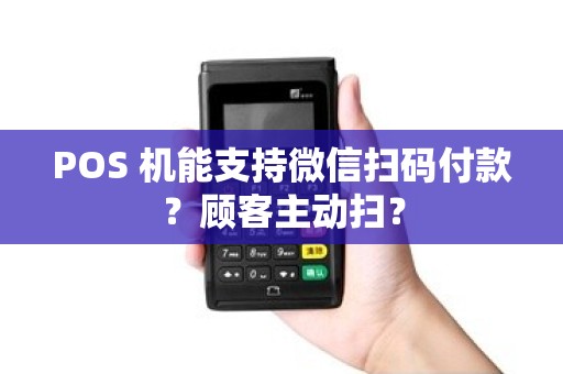 POS 机能支持微信扫码付款？顾客主动扫？