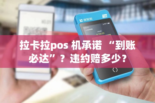 拉卡拉pos 机承诺 “到账必达”？违约赔多少？