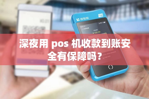深夜用 pos 机收款到账安全有保障吗？