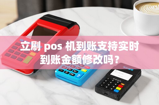 立刷 pos 机到账支持实时到账金额修改吗？