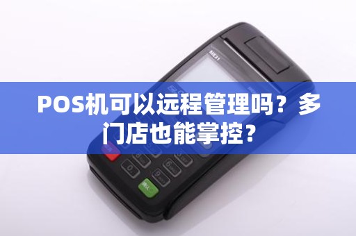 POS机可以远程管理吗?多门店也能掌控? POS机可以远程管理吗?多门店也能掌控?
