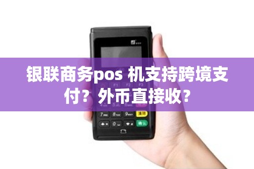 银联商务pos 机支持跨境支付？外币直接收？