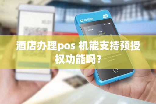酒店办理pos 机能支持预授权功能吗？