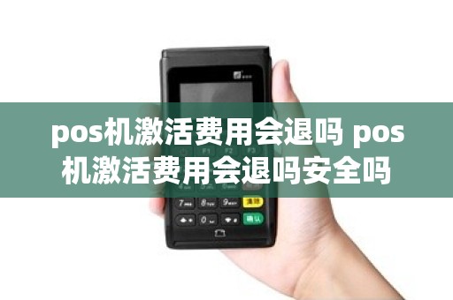 pos机激活费用会退吗 pos机激活费用会退吗安全吗