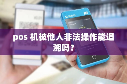 pos 机被他人非法操作能追溯吗？