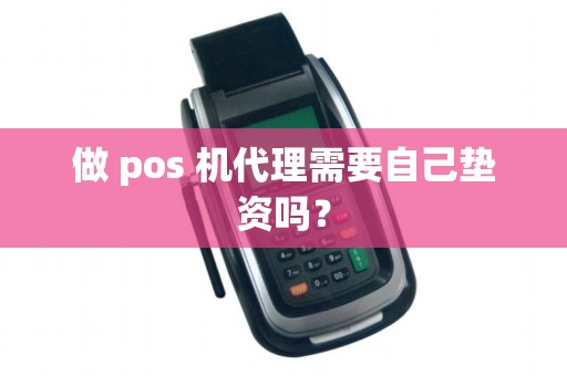 做 pos 机代理需要自己垫资吗？