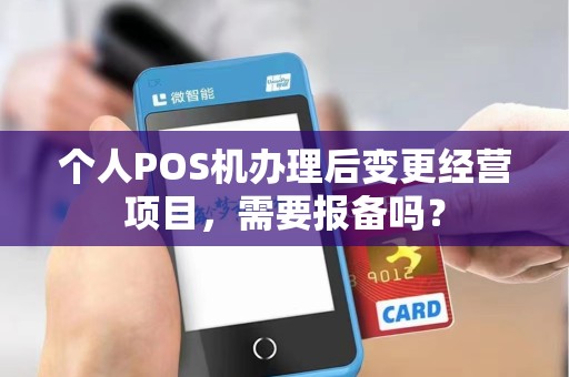 个人POS机办理后变更经营项目，需要报备吗？