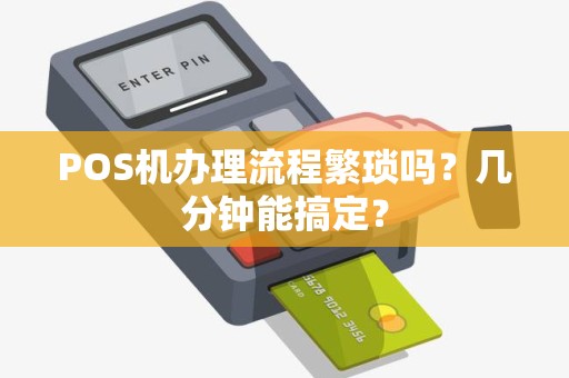 POS机办理流程繁琐吗？几分钟能搞定？