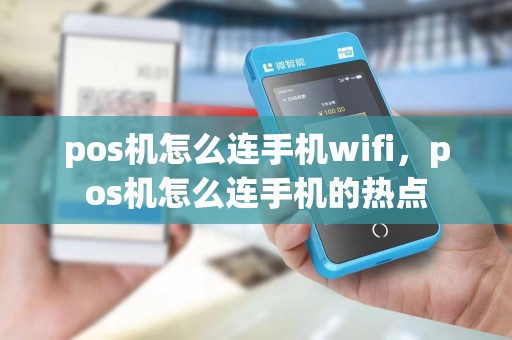 pos机怎么连手机wifi，pos机怎么连手机的热点