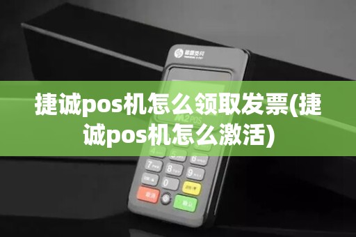 捷诚pos机怎么领取发票(捷诚pos机怎么激活)