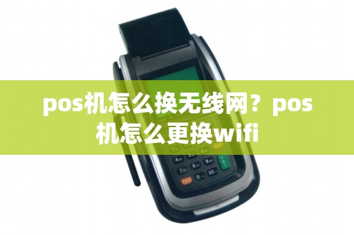 pos机怎么换无线网？pos机怎么更换wifi