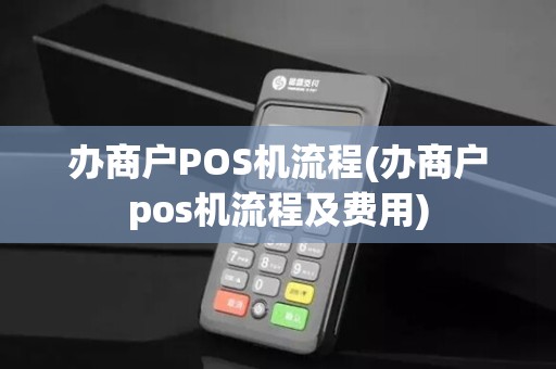 办商户POS机流程(办商户pos机流程及费用)