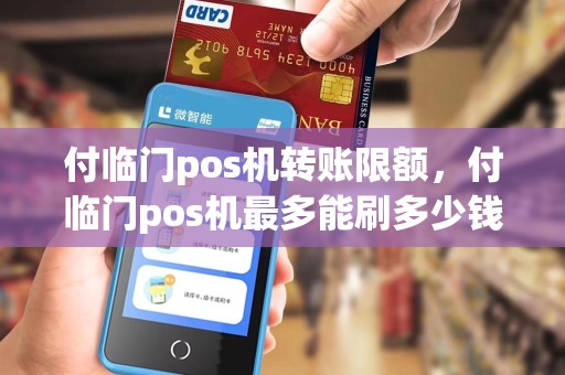 付临门pos机转账限额，付临门pos机最多能刷多少钱