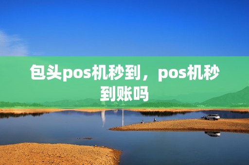 包头pos机秒到，pos机秒到账吗